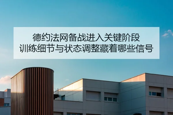 德约法网备战进入关键阶段 训练细节与状态调整藏着哪些信号