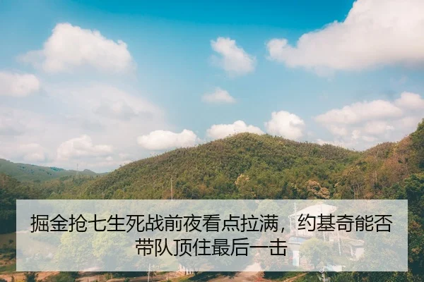 掘金抢七生死战前夜看点拉满，约基奇能否带队顶住最后一击